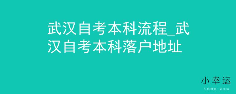 武汉自考本科流程_武汉自考本科落户地址