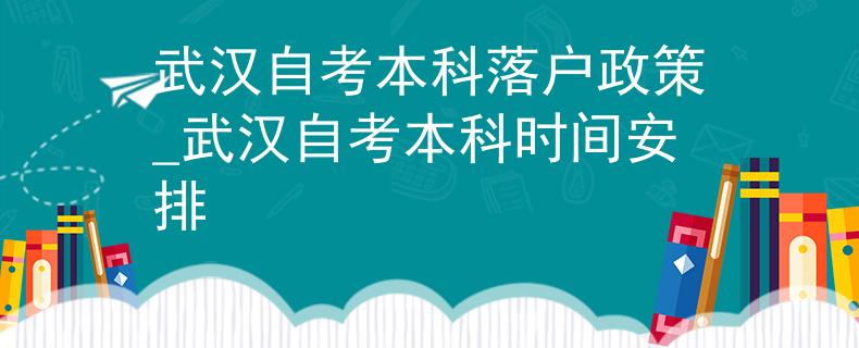武汉自考本科落户政策_武汉自考本科时间安排