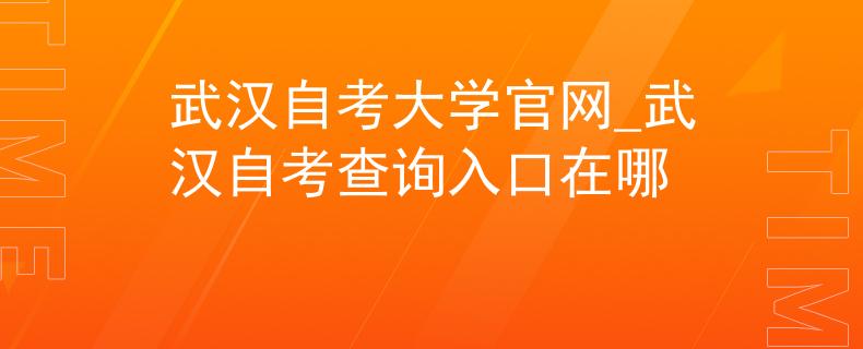 武汉自考大学官网_武汉自考查询入口在哪