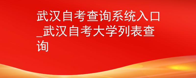 武汉自考查询系统入口_武汉自考大学列表查询