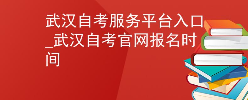 武汉自考服务平台入口_武汉自考官网报名时间