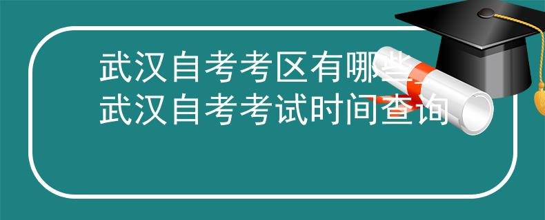 武汉自考考区有哪些_武汉自考考试时间查询