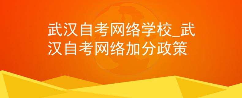 武汉自考网络学校_武汉自考网络加分政策 武汉自考网络学校_武汉自考网络加分政策