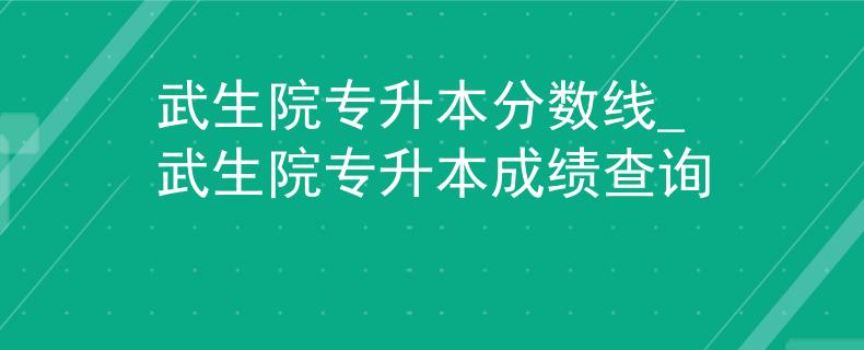 武生院专升本分数线_武生院专升本成绩查询 武生院专升本分数线_武生院专升本成绩查询