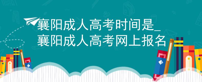 襄阳成人高考时间是_襄阳成人高考网上报名 襄阳成人高考时间是_襄阳成人高考网上报名
