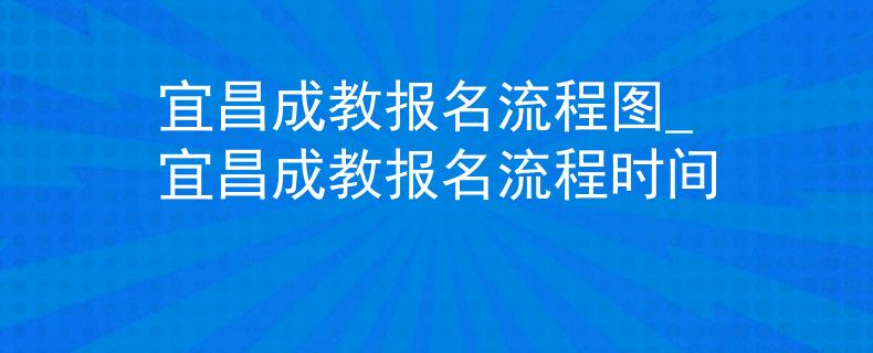 宜昌成教报名流程图_宜昌成教报名流程时间 宜昌成教报名流程图_宜昌成教报名流程时间