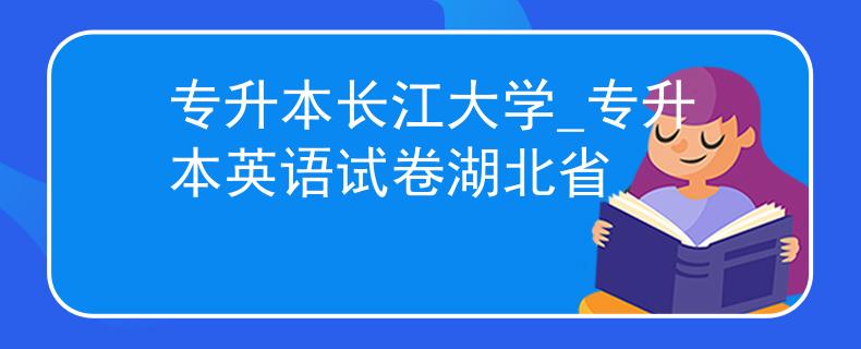 专升本长江大学_专升本英语试卷湖北省 专升本长江大学_专升本英语试卷湖北省