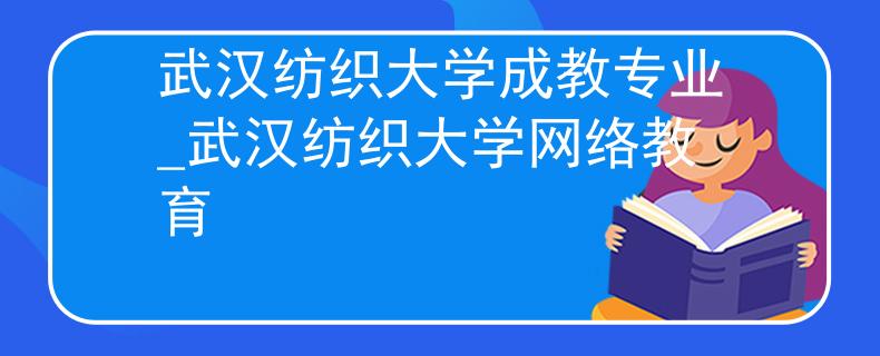 武汉纺织大学成教专业_武汉纺织大学网络教育 武汉纺织大学成教专业_武汉纺织大学网络教育
