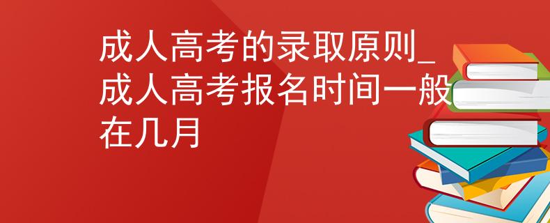 成人高考的录取原则_成人高考报名时间一般在几月