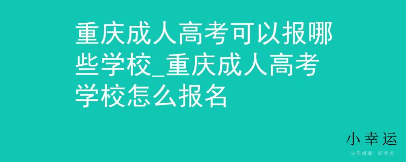 重庆成人高考可以报哪些学校_重庆成人高考学校怎么报名