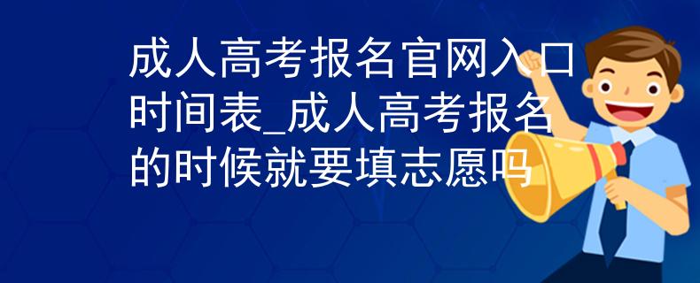 成人高考报名官网入口时间表_成人高考报名的时候就要填志愿吗
