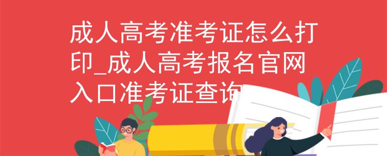 成人高考准考证怎么打印_成人高考报名官网入口准考证查询