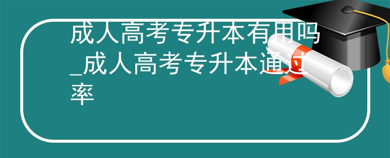 成人高考专升本有用吗_成人高考专升本通过率
