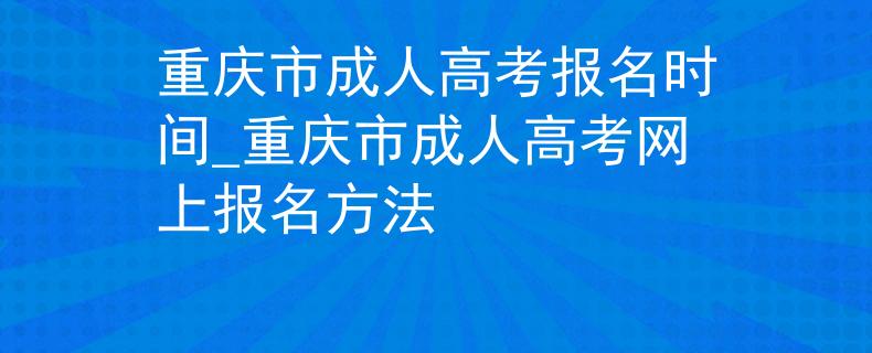 重庆市成人高考报名时间_重庆市成人高考网上报名方法