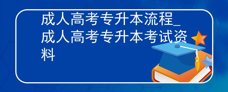 成人高考专升本流程_成人高考专升本考试资料
