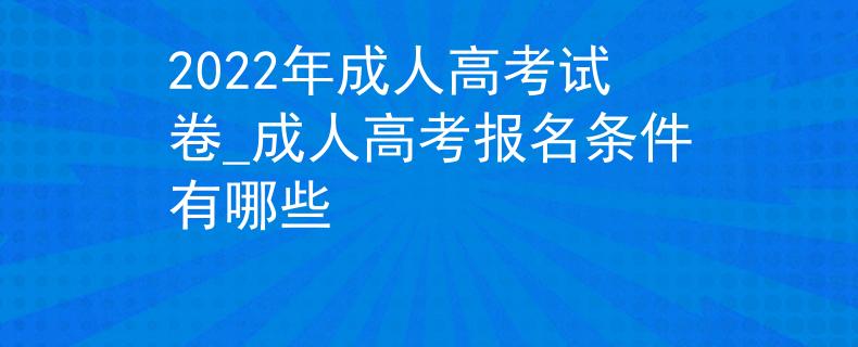 2022年成人高考试卷_成人高考报名条件有哪些