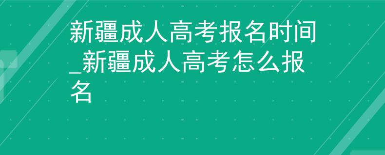 新疆成人高考报名时间_新疆成人高考怎么报名