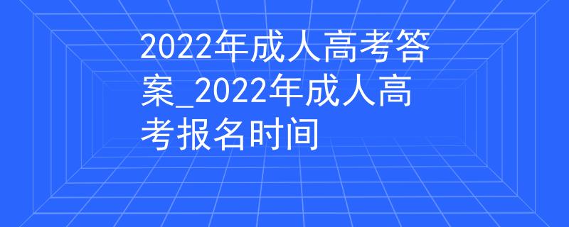 2022年成人高考答案_2022年成人高考报名时间