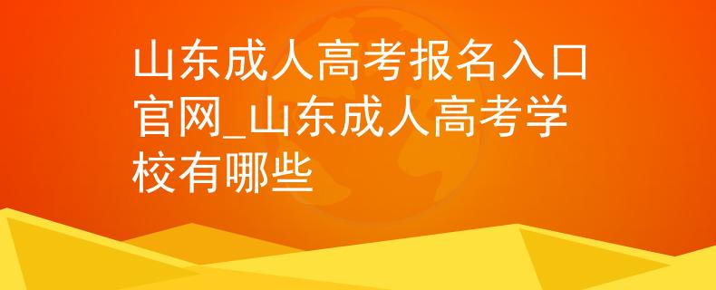 山东成人高考报名入口官网_山东成人高考学校有哪些