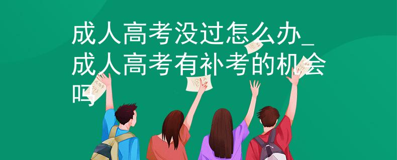 成人高考没过怎么办_成人高考有补考的机会吗