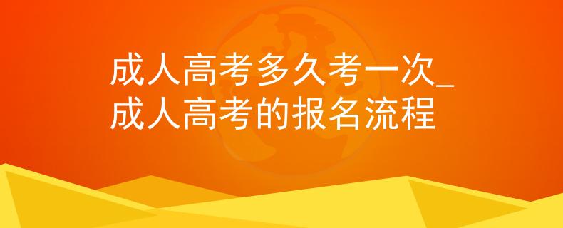 成人高考多久考一次_成人高考的报名流程