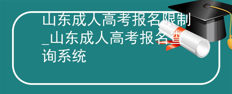 山东成人高考报名限制_山东成人高考报名查询系统