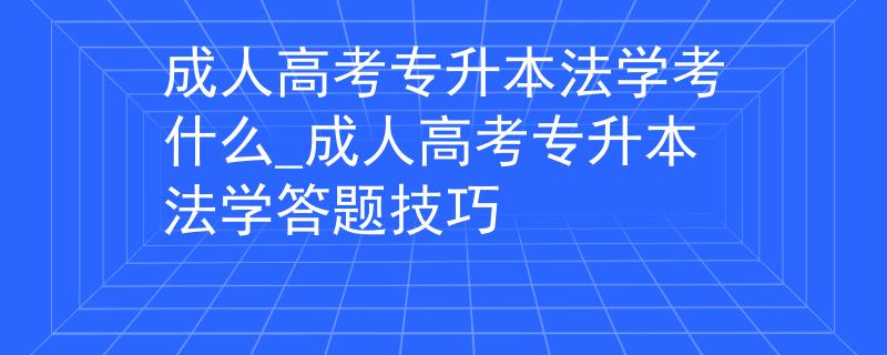成人高考专升本法学考什么_成人高考专升本法学答题技巧