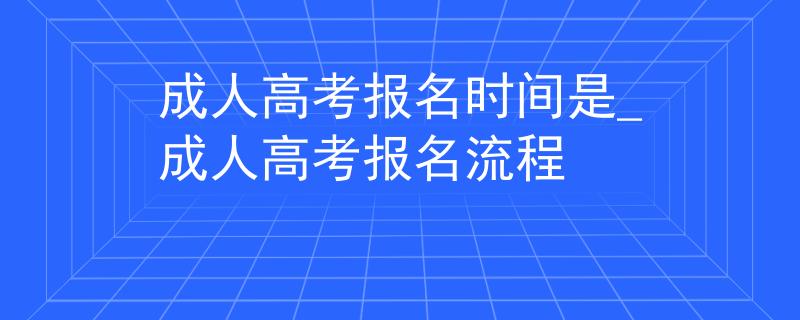 成人高考报名时间是_成人高考报名流程