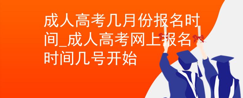 成人高考几月份报名时间_成人高考网上报名时间几号开始