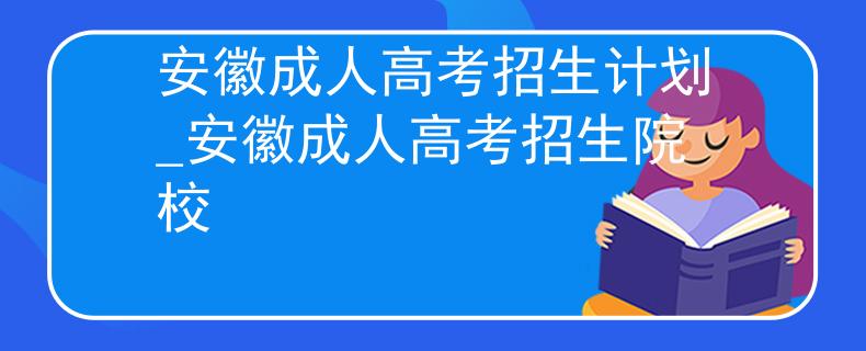 安徽成人高考招生计划_安徽成人高考招生院校