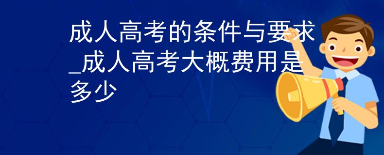 成人高考的条件与要求_成人高考大概费用是多少