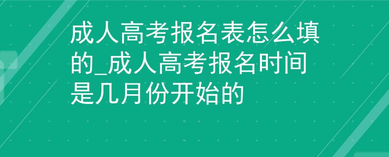 成人高考报名表怎么填的_成人高考报名时间是几月份开始的