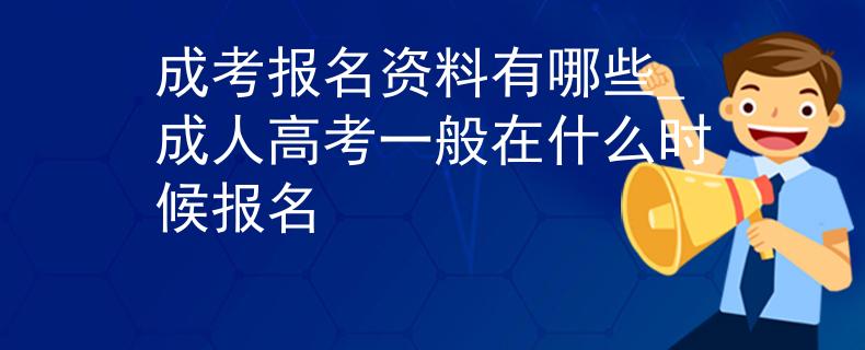 成考报名资料有哪些_成人高考一般在什么时候报名