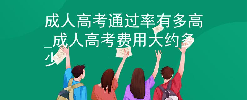 成人高考通过率有多高_成人高考费用大约多少
