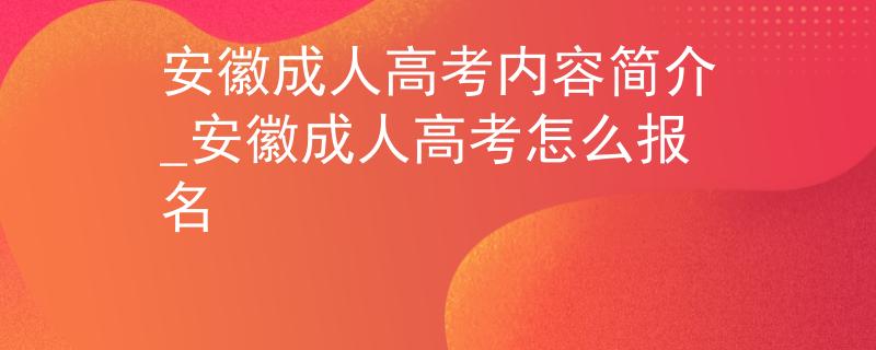 安徽成人高考内容简介_安徽成人高考怎么报名