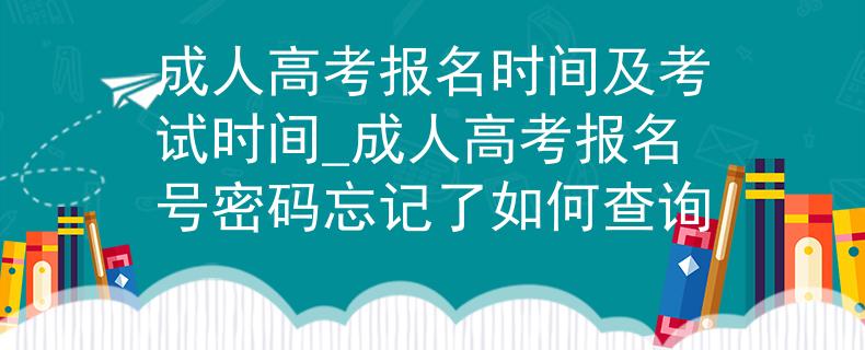 成人高考报名时间及考试时间_成人高考报名号密码忘记了如何查询