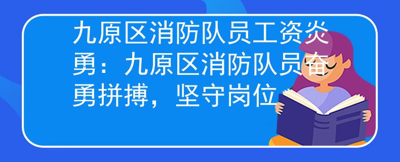 九原区消防队员工资炎勇：九原区消防队员奋勇拼搏，坚守岗位
