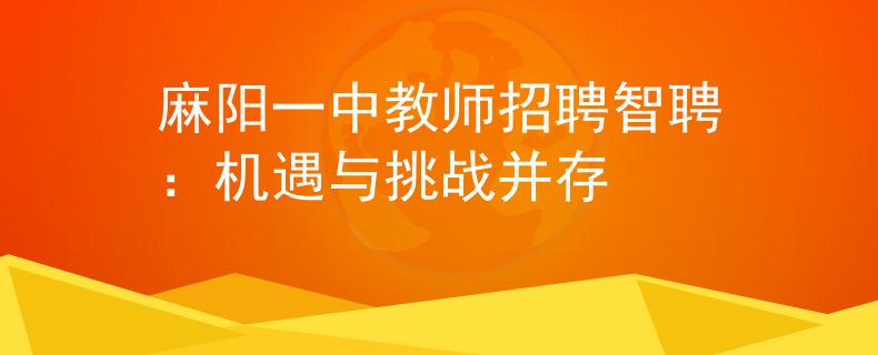 麻阳一中教师招聘智聘：机遇与挑战并存