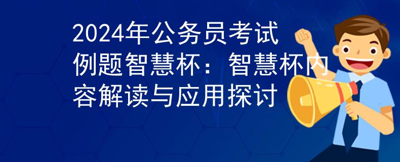 2024年公务员考试例题智慧杯：智慧杯内容解读与应用探讨