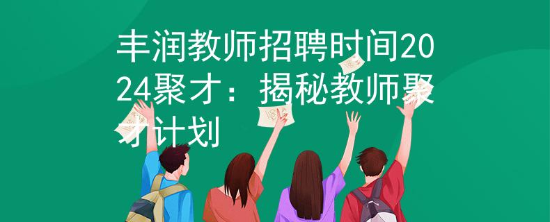 丰润教师招聘时间2024聚才：揭秘教师聚才计划