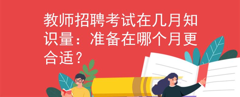 教师招聘考试在几月知识量：准备在哪个月更合适？