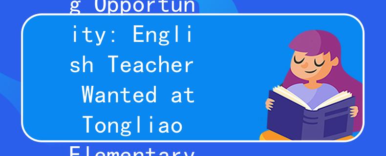 通辽小学英语教师招聘英启：Exciting Opportunity: English Teacher Wanted at Tongliao Elementary School