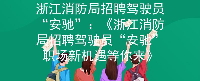 浙江消防局招聘驾驶员“安驰”:《浙江消防局招聘驾驶员“安驰” 职场新机遇等你来》 浙江消防局招聘驾驶员“安驰”:《浙江消防局招聘驾驶员“安驰” 职场新机遇等你来》