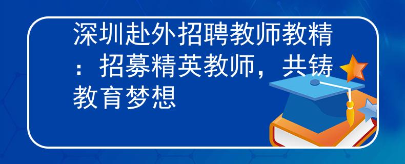 深圳赴外招聘教师教精：招募精英教师，共铸教育梦想