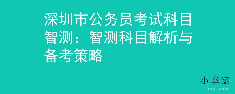 深圳市公务员考试科目智测：智测科目解析与备考策略
