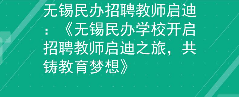 无锡民办招聘教师启迪：《无锡民办学校开启招聘教师启迪之旅，共铸教育梦想》