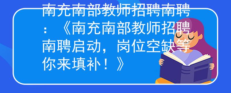 南充南部教师招聘南聘：《南充南部教师招聘南聘启动，岗位空缺等你来填补！》