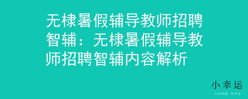无棣暑假辅导教师招聘智辅：无棣暑假辅导教师招聘智辅内容解析