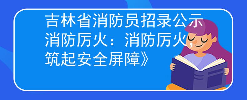 吉林省消防员招录公示消防厉火:消防厉火,筑起安全屏障》 吉林省消防员招录公示消防厉火:消防厉火,筑起安全屏障》