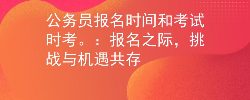公务员报名时间和考试时考。：报名之际，挑战与机遇共存